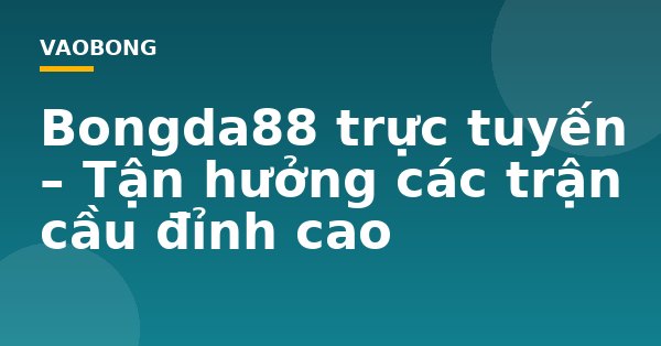 Bongda88 trực tuyến – Tận hưởng các trận cầu đỉnh cao