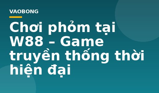 Chơi phỏm tại W88 – Game truyền thống thời hiện đại