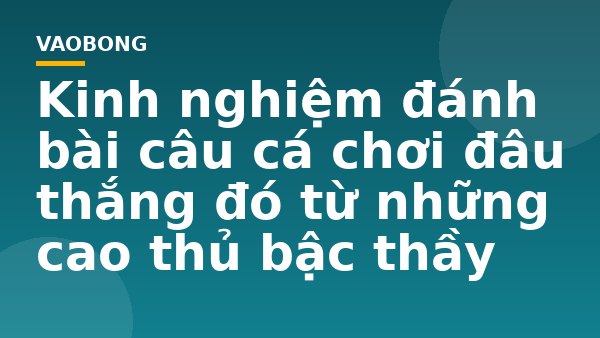 Kinh nghiệm đánh bài câu cá chơi đâu thắng đó từ những cao thủ bậc thầy