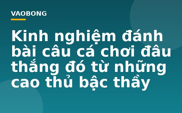 Kinh nghiệm đánh bài câu cá chơi đâu thắng đó từ những cao thủ bậc thầy