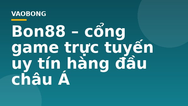 Bon88 – cổng game trực tuyến uy tín hàng đầu châu Á
