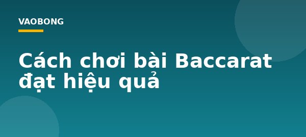 Cách chơi bài Baccarat đạt hiệu quả
