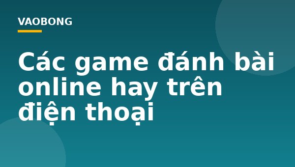 Các game đánh bài online hay trên điện thoại