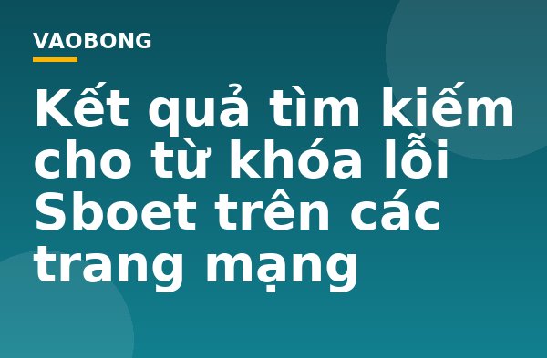Kết quả tìm kiếm cho từ khóa lỗi Sboet trên các trang mạng