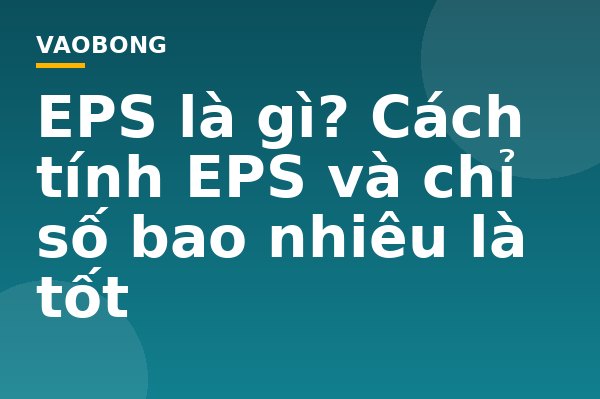 EPS là gì? Cách tính EPS và chỉ số bao nhiêu là tốt