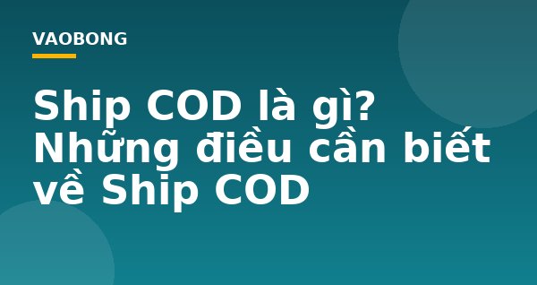 Ship COD là gì? Những điều cần biết về Ship COD