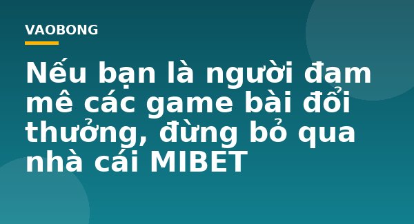Nếu bạn là người đam mê các game bài đổi thưởng, đừng bỏ qua nhà cái MIBET