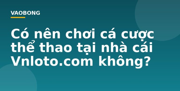 Có nên chơi cá cược thể thao tại nhà cái Vnloto.com không?
