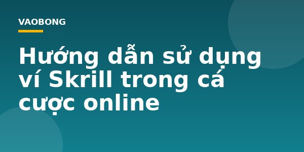 Hướng dẫn sử dụng ví Skrill trong cá cược online