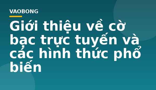 Giới thiệu về cờ bạc trực tuyến và các hình thức phổ biến