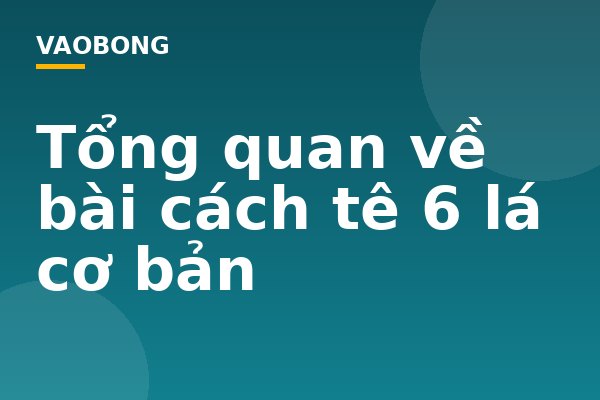 Tổng quan về bài cách tê 6 lá cơ bản