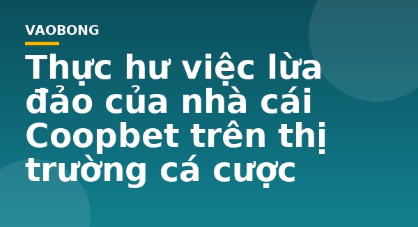 Thực hư việc lừa đảo của nhà cái Coopbet trên thị trường cá cược