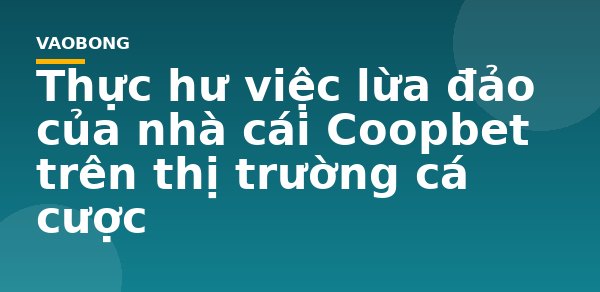 Thực hư việc lừa đảo của nhà cái Coopbet trên thị trường cá cược