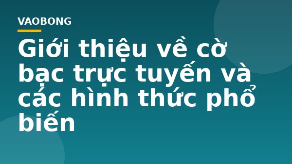 Giới thiệu về cờ bạc trực tuyến và các hình thức phổ biến