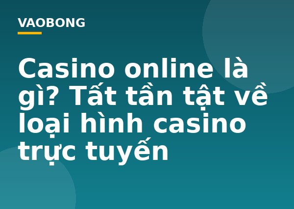 Casino online là gì? Tất tần tật về loại hình casino trực tuyến