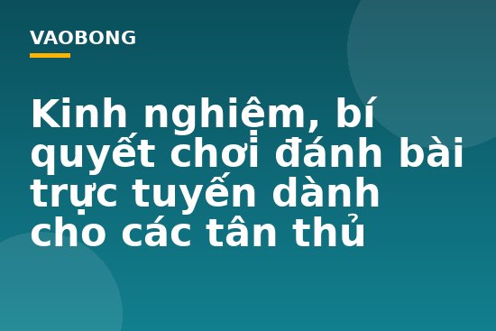 Kinh nghiệm, bí quyết chơi đánh bài trực tuyến dành cho các tân thủ