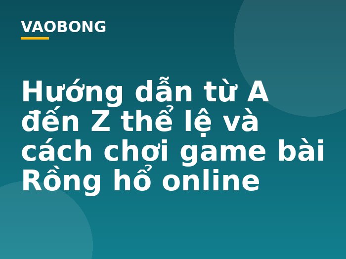 Hướng dẫn từ A đến Z thể lệ và cách chơi game bài Rồng hổ online