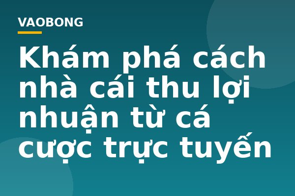 Khám phá cách nhà cái thu lợi nhuận từ cá cược trực tuyến