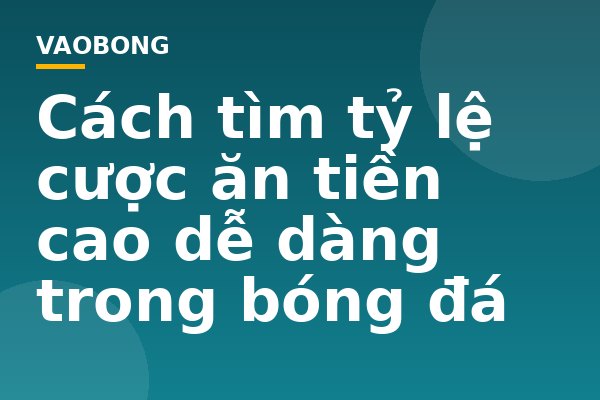 Cách tìm tỷ lệ cược ăn tiền cao dễ dàng trong bóng đá