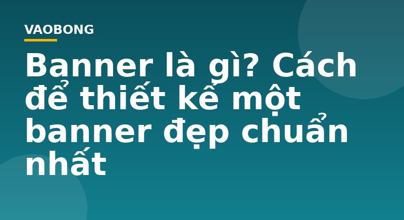 Banner là gì? Cách để thiết kế một banner đẹp chuẩn nhất
