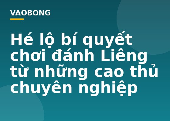 Hé lộ bí quyết chơi đánh Liêng từ những cao thủ chuyên nghiệp