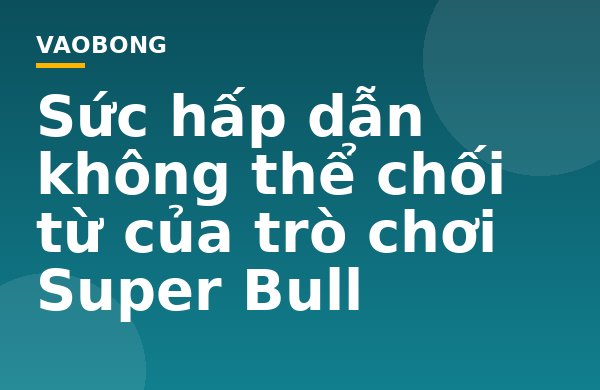 Sức hấp dẫn không thể chối từ của trò chơi Super Bull