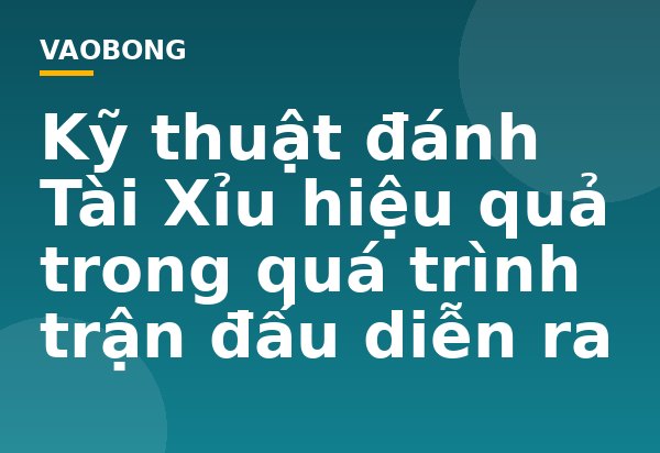 Kỹ thuật đánh Tài Xỉu hiệu quả trong quá trình trận đấu diễn ra