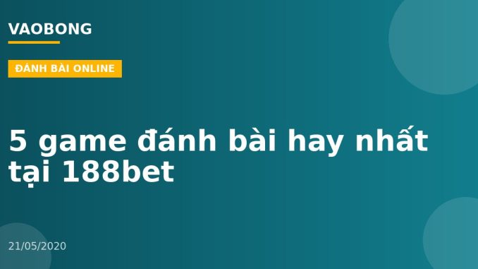 5 game đánh bài hay nhất tại 188bet
