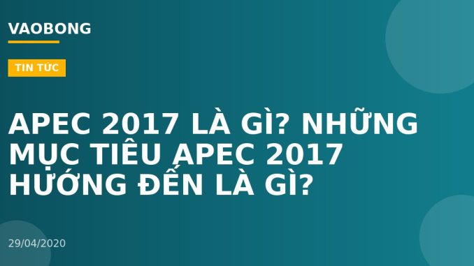 APEC 2017 LÀ GÌ? NHỮNG MỤC TIÊU APEC 2017 HƯỚNG ĐẾN LÀ GÌ?