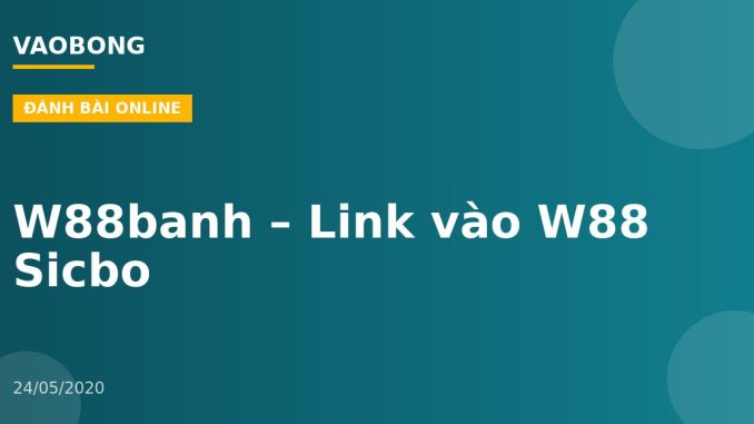 W88banh – Link vào W88 Sicbo